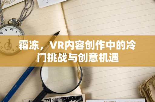 霜冻，VR内容创作中的冷门挑战与创意机遇