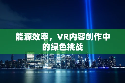 能源效率，VR内容创作中的绿色挑战
