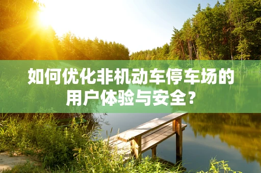 如何优化非机动车停车场的用户体验与安全？
