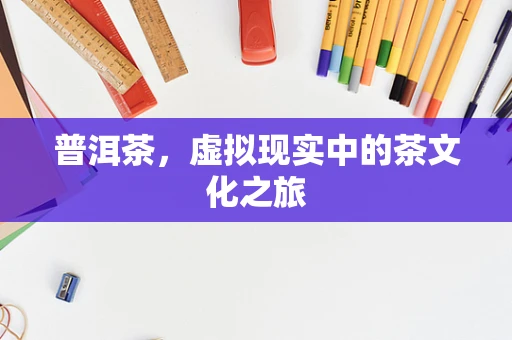 普洱茶，虚拟现实中的茶文化之旅