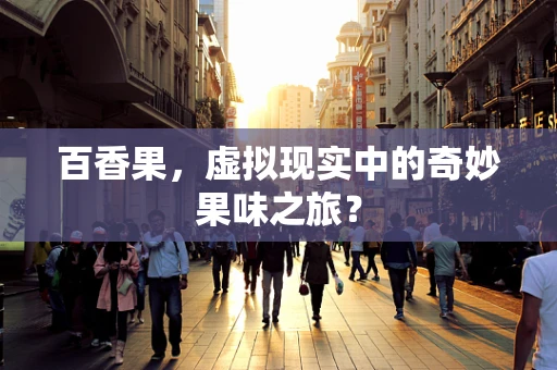 百香果，虚拟现实中的奇妙果味之旅？