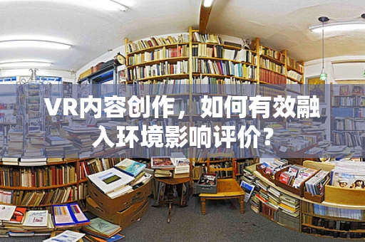 VR内容创作，如何有效融入环境影响评价？