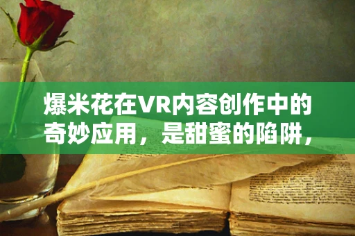 爆米花在VR内容创作中的奇妙应用，是甜蜜的陷阱，还是创意的火花？