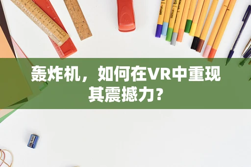 轰炸机，如何在VR中重现其震撼力？