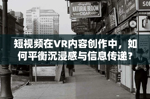 短视频在VR内容创作中，如何平衡沉浸感与信息传递？