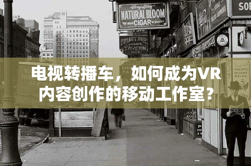电视转播车，如何成为VR内容创作的移动工作室？