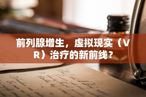 前列腺增生，虚拟现实（VR）治疗的新前线？