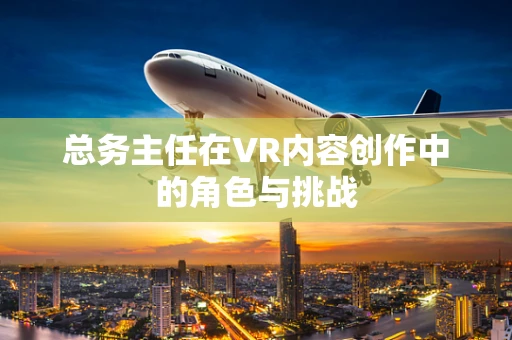 总务主任在VR内容创作中的角色与挑战