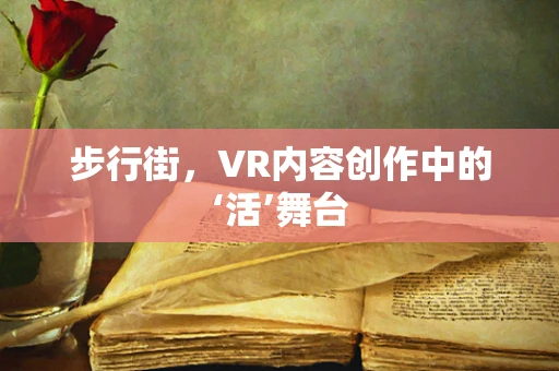步行街，VR内容创作中的‘活’舞台