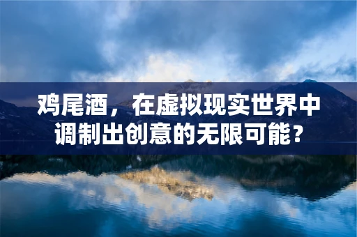 鸡尾酒，在虚拟现实世界中调制出创意的无限可能？