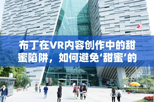 布丁在VR内容创作中的甜蜜陷阱，如何避免‘甜蜜’的误区？