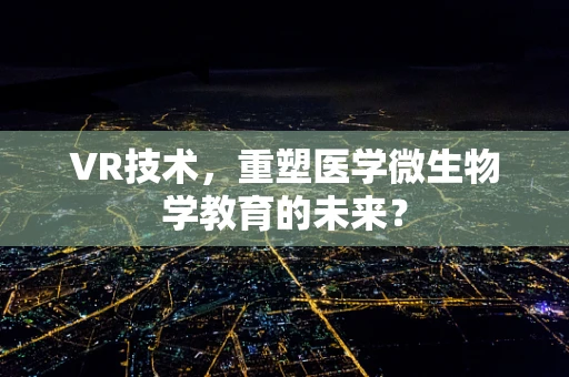 VR技术，重塑医学微生物学教育的未来？