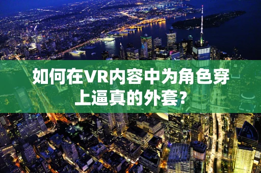 如何在VR内容中为角色穿上逼真的外套？