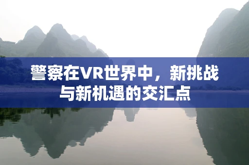 警察在VR世界中，新挑战与新机遇的交汇点