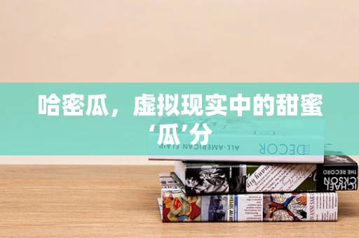 哈密瓜，虚拟现实中的甜蜜‘瓜’分