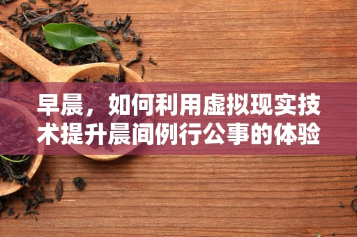 早晨，如何利用虚拟现实技术提升晨间例行公事的体验？