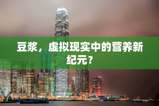 豆浆，虚拟现实中的营养新纪元？