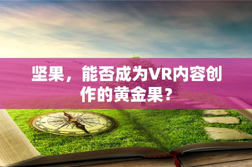 坚果，能否成为VR内容创作的黄金果？