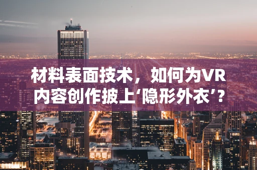 材料表面技术，如何为VR内容创作披上‘隐形外衣’？