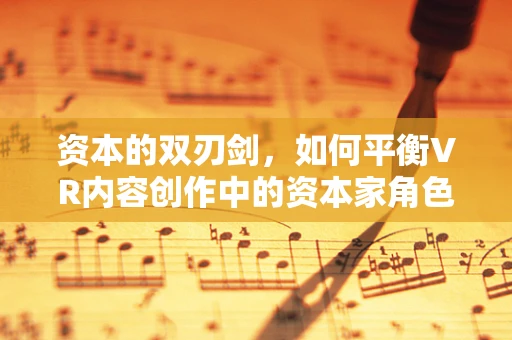 资本的双刃剑，如何平衡VR内容创作中的资本家角色？