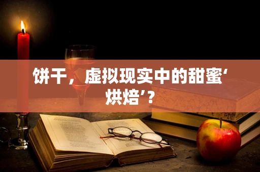 饼干，虚拟现实中的甜蜜‘烘焙’？