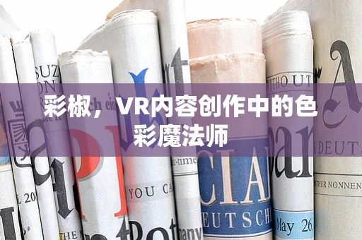 彩椒，VR内容创作中的色彩魔法师