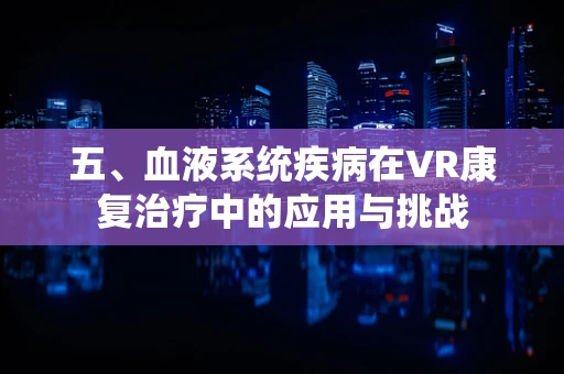 五、血液系统疾病在VR康复治疗中的应用与挑战