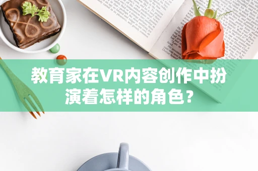 教育家在VR内容创作中扮演着怎样的角色？