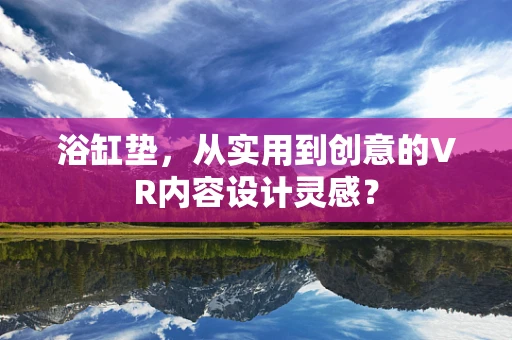 浴缸垫，从实用到创意的VR内容设计灵感？