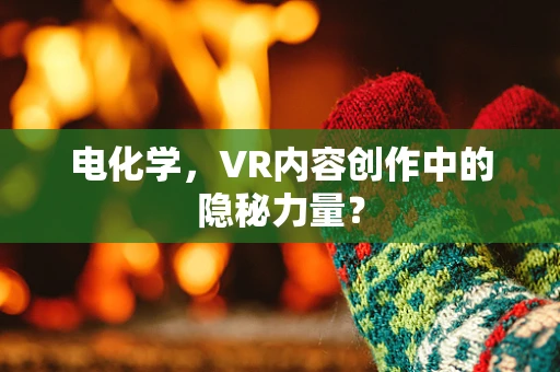电化学，VR内容创作中的隐秘力量？
