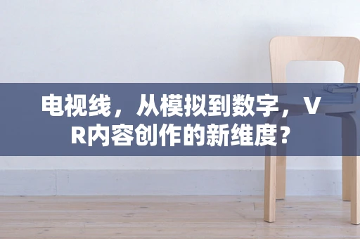 电视线，从模拟到数字，VR内容创作的新维度？