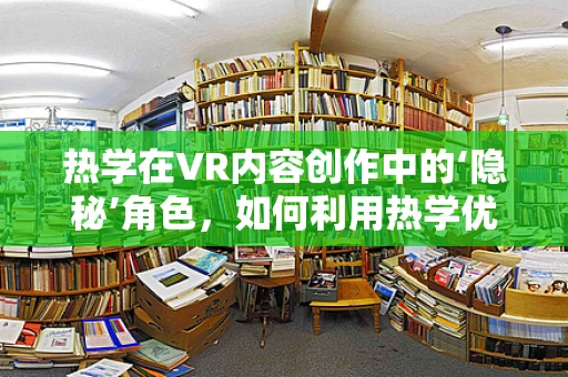 热学在VR内容创作中的‘隐秘’角色，如何利用热学优化用户体验？