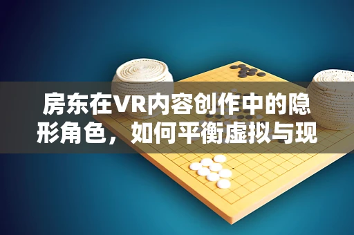 房东在VR内容创作中的隐形角色，如何平衡虚拟与现实的利益？