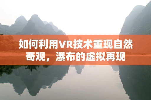 如何利用VR技术重现自然奇观，瀑布的虚拟再现