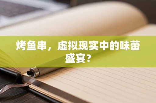 烤鱼串，虚拟现实中的味蕾盛宴？