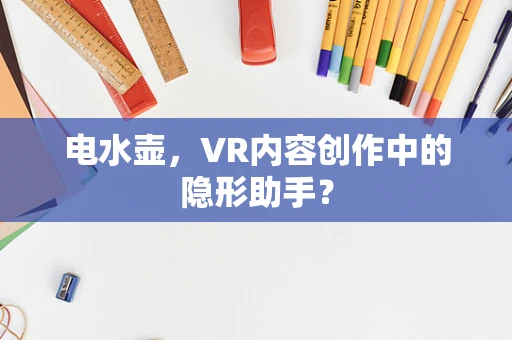 电水壶，VR内容创作中的隐形助手？