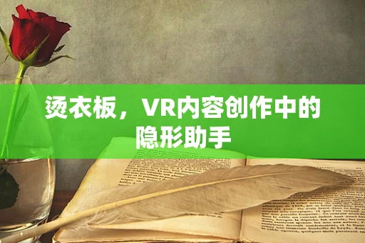 烫衣板，VR内容创作中的隐形助手