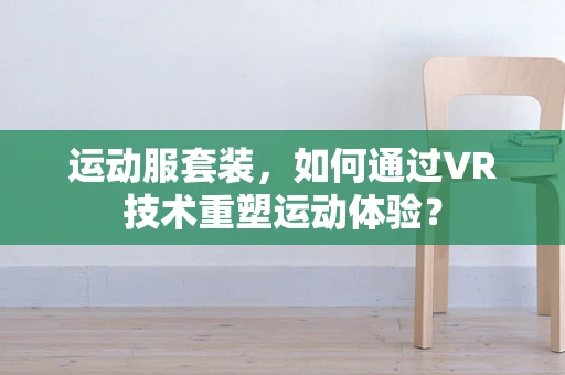 运动服套装，如何通过VR技术重塑运动体验？