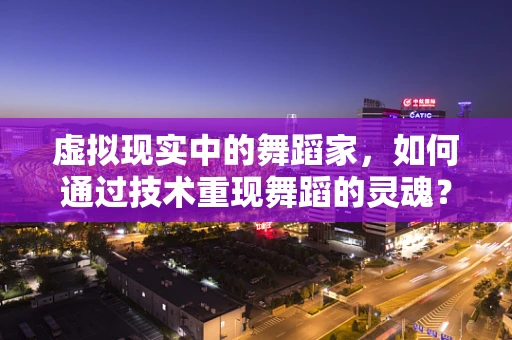 虚拟现实中的舞蹈家，如何通过技术重现舞蹈的灵魂？