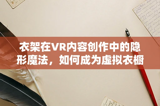 衣架在VR内容创作中的隐形魔法，如何成为虚拟衣橱的秘密武器？