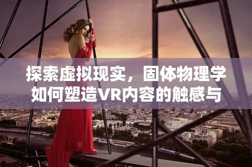 探索虚拟现实，固体物理学如何塑造VR内容的触感与质感？