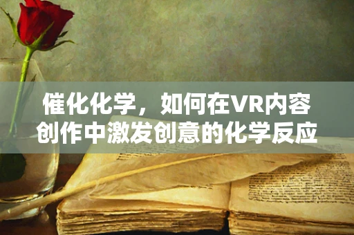 催化化学，如何在VR内容创作中激发创意的化学反应？