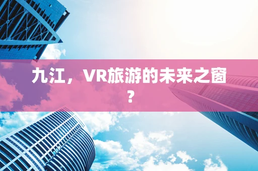 九江，VR旅游的未来之窗？