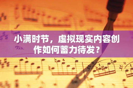 小满时节，虚拟现实内容创作如何蓄力待发？