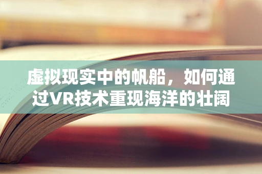 虚拟现实中的帆船，如何通过VR技术重现海洋的壮阔与航行的激情？