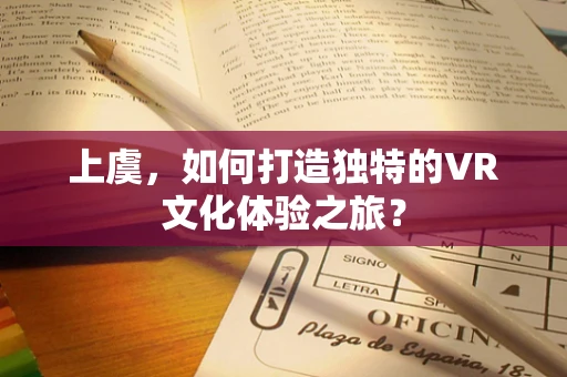 上虞，如何打造独特的VR文化体验之旅？