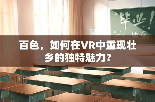 百色，如何在VR中重现壮乡的独特魅力？