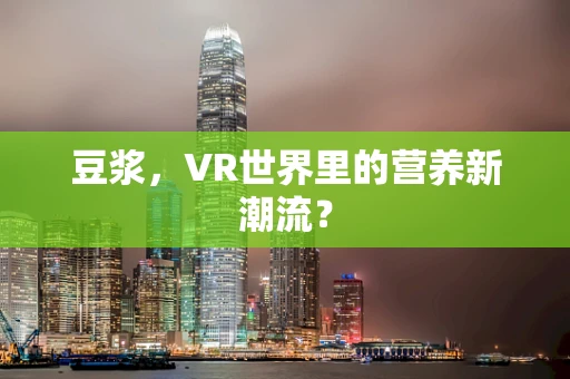 豆浆，VR世界里的营养新潮流？