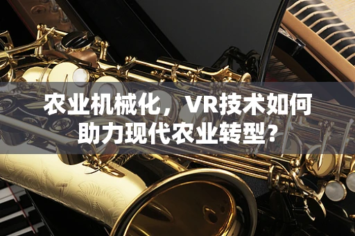 农业机械化，VR技术如何助力现代农业转型？