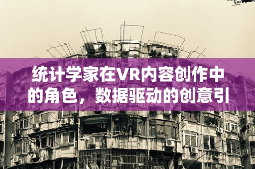 统计学家在VR内容创作中的角色，数据驱动的创意引擎？
